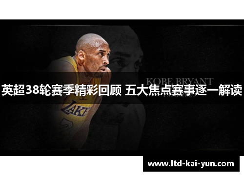 英超38轮赛季精彩回顾 五大焦点赛事逐一解读 英超38轮赛季精彩回顾 五大焦点赛事逐一解读