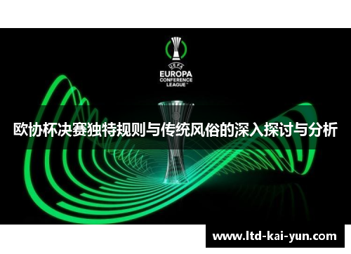 欧协杯决赛独特规则与传统风俗的深入探讨与分析 欧协杯决赛独特规则与传统风俗的深入探讨与分析
