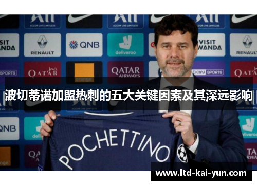 波切蒂诺加盟热刺的五大关键因素及其深远影响 波切蒂诺加盟热刺的五大关键因素及其深远影响