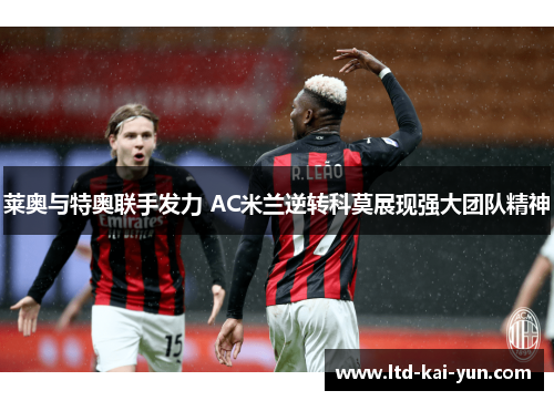 莱奥与特奥联手发力 AC米兰逆转科莫展现强大团队精神