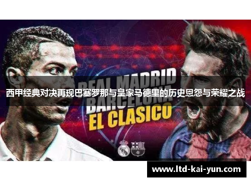 西甲经典对决再现巴塞罗那与皇家马德里的历史恩怨与荣耀之战