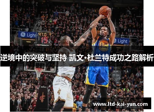 逆境中的突破与坚持 凯文·杜兰特成功之路解析