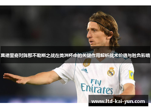 莫德里奇对阵那不勒斯之战在美洲杯中的关键作用解析战术价值与胜负影响