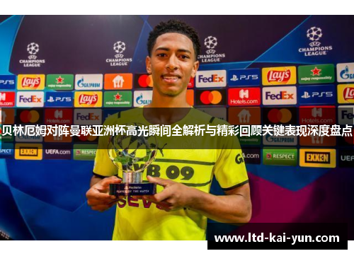 贝林厄姆对阵曼联亚洲杯高光瞬间全解析与精彩回顾关键表现深度盘点