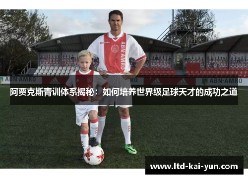阿贾克斯青训体系揭秘：如何培养世界级足球天才的成功之道