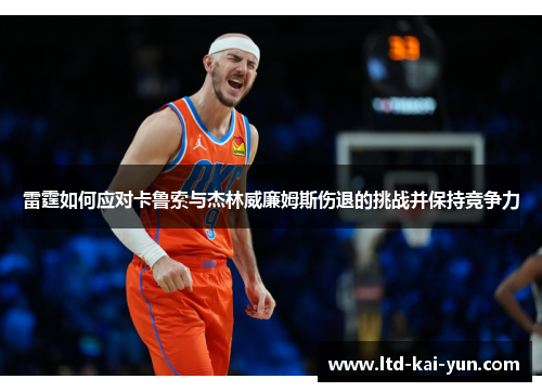 雷霆如何应对卡鲁索与杰林威廉姆斯伤退的挑战并保持竞争力 雷霆如何应对卡鲁索与杰林威廉姆斯伤退的挑战并保持竞争力