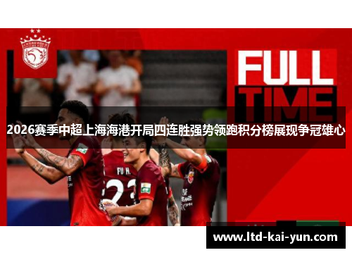 2026赛季中超上海海港开局四连胜强势领跑积分榜展现争冠雄心 2026赛季中超上海海港开局四连胜强势领跑积分榜展现争冠雄心