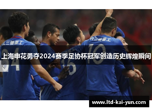 上海申花勇夺2024赛季足协杯冠军创造历史辉煌瞬间 上海申花勇夺2024赛季足协杯冠军创造历史辉煌瞬间
