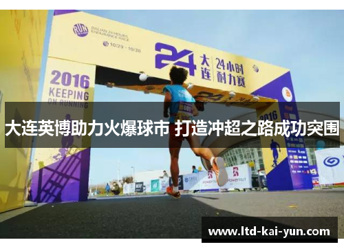 大连英博助力火爆球市 打造冲超之路成功突围 大连英博助力火爆球市 打造冲超之路成功突围