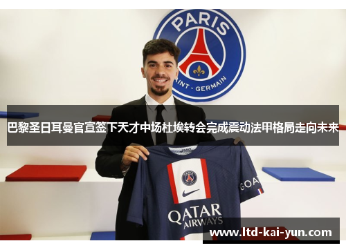 巴黎圣日耳曼官宣签下天才中场杜埃转会完成震动法甲格局走向未来 巴黎圣日耳曼官宣签下天才中场杜埃转会完成震动法甲格局走向未来