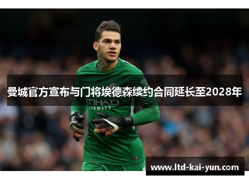 曼城官方宣布与门将埃德森续约合同延长至2028年 曼城官方宣布与门将埃德森续约合同延长至2028年