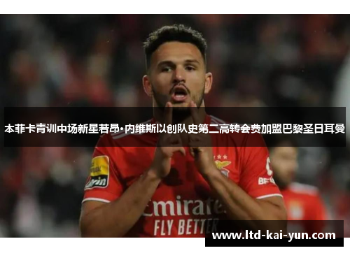 本菲卡青训中场新星若昂·内维斯以创队史第二高转会费加盟巴黎圣日耳曼 本菲卡青训中场新星若昂·内维斯以创队史第二高转会费加盟巴黎圣日耳曼