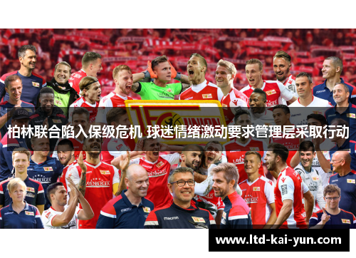 柏林联合陷入保级危机 球迷情绪激动要求管理层采取行动 柏林联合陷入保级危机 球迷情绪激动要求管理层采取行动