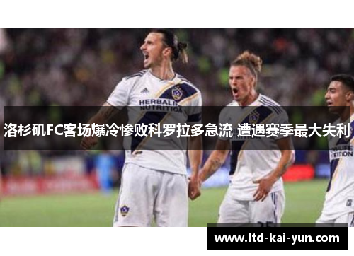 洛杉矶FC客场爆冷惨败科罗拉多急流 遭遇赛季最大失利