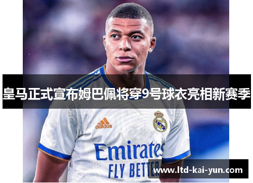 皇马正式宣布姆巴佩将穿9号球衣亮相新赛季