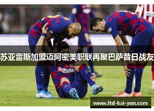 苏亚雷斯加盟迈阿密美职联再聚巴萨昔日战友