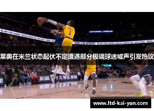 莱奥在米兰状态起伏不定遭遇部分极端球迷嘘声引发热议