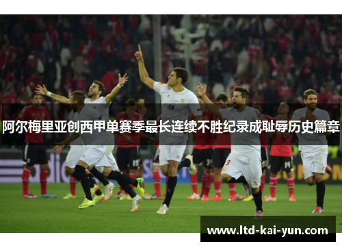 阿尔梅里亚创西甲单赛季最长连续不胜纪录成耻辱历史篇章