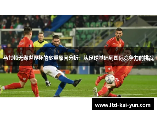 马其顿无缘世界杯的多重原因分析：从足球基础到国际竞争力的挑战