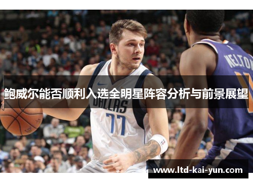 鲍威尔能否顺利入选全明星阵容分析与前景展望