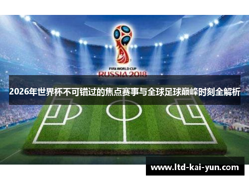 2026年世界杯不可错过的焦点赛事与全球足球巅峰时刻全解析