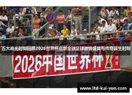 五大高光时刻回顾2026世界杯点燃全球足球激情盛宴与传奇诞生时刻