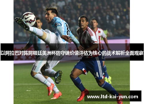 以阿拉巴对阵阿根廷美洲杯防守端价值评估为核心的战术解析全面观察 以阿拉巴对阵阿根廷美洲杯防守端价值评估为核心的战术解析全面观察