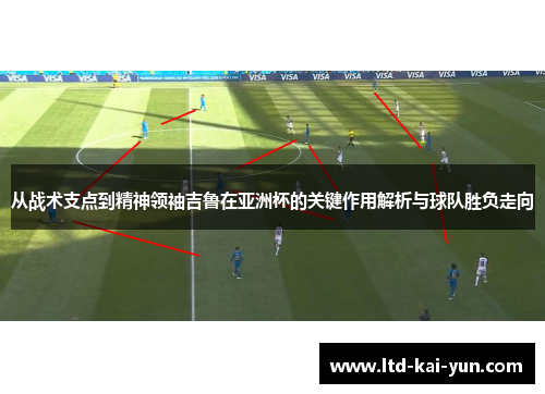 从战术支点到精神领袖吉鲁在亚洲杯的关键作用解析与球队胜负走向 从战术支点到精神领袖吉鲁在亚洲杯的关键作用解析与球队胜负走向