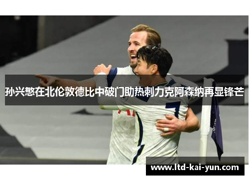 孙兴慜在北伦敦德比中破门助热刺力克阿森纳再显锋芒