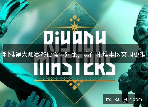 利雅得大师赛签位强弱对比，豪门扎堆半区突围更难