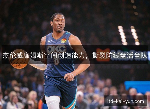 杰伦威廉姆斯空间创造能力，撕裂防线盘活全队