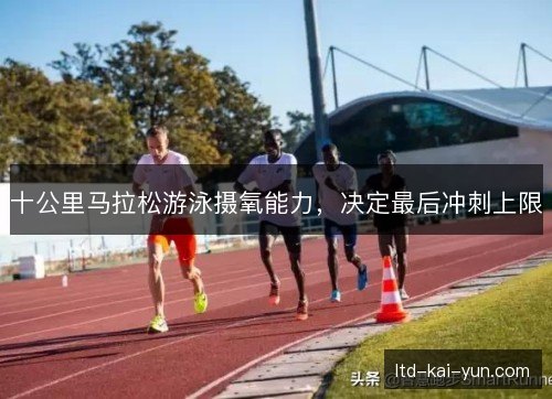 十公里马拉松游泳摄氧能力，决定最后冲刺上限