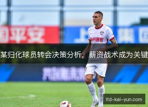 某归化球员转会决策分析，薪资战术成为关键