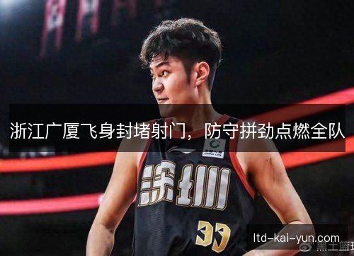 浙江广厦飞身封堵射门,防守拼劲点燃全队 浙江广厦飞身封堵射门,防守拼劲点燃全队